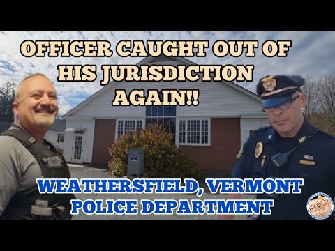 *OFFICER CAUGHT AGAIN* OUT OF HIS JURISDICTION WEATHERSFIELD, VERMONT *COMPLAINT FILED* WITH CHIEF